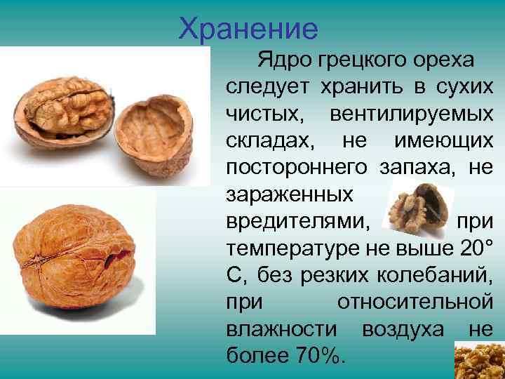 Хранение Ядро грецкого ореха следует хранить в сухих чистых, вентилируемых складах, не имеющих постороннего