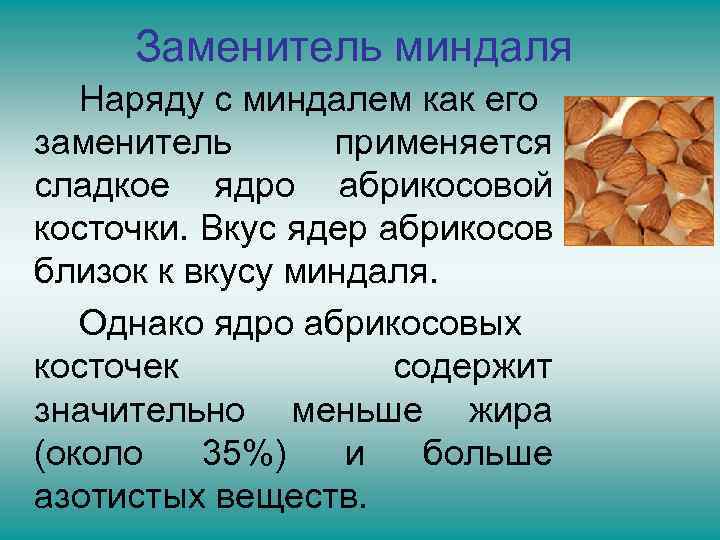 Заменитель миндаля Наряду с миндалем как его заменитель применяется сладкое ядро абрикосовой косточки. Вкус