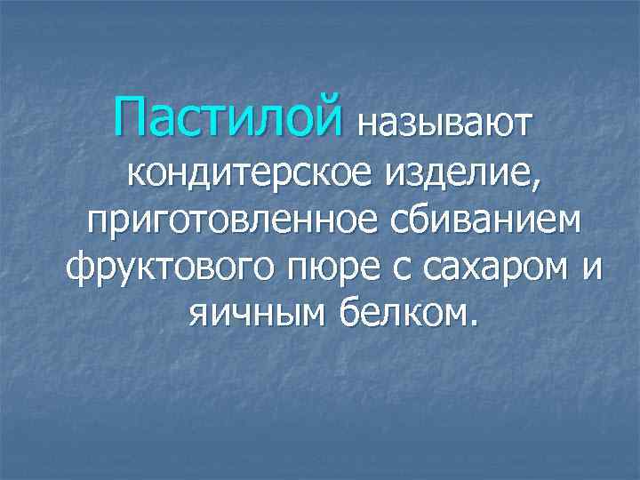 Пастилой называют кондитерское изделие, приготовленное сбиванием фруктового пюре с сахаром и яичным белком. 