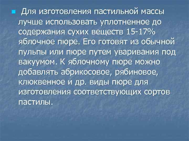 n Для изготовления пастильной массы лучше использовать уплотненное до содержания сухих веществ 15 -17%