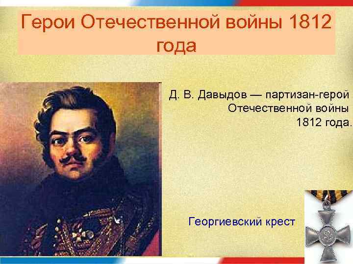 Герои Отечественной войны 1812 года Д. В. Давыдов — партизан-герой Отечественной войны 1812 года.