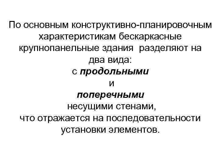 По основным конструктивно-планировочным характеристикам бескаркасные крупнопанельные здания разделяют на два вида: с продольными и