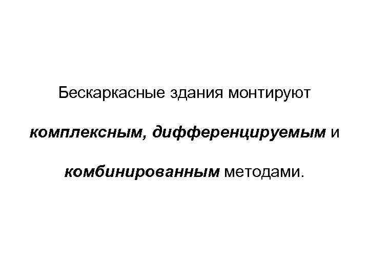 Бескаркасные здания монтируют комплексным, дифференцируемым и комбинированным методами. 