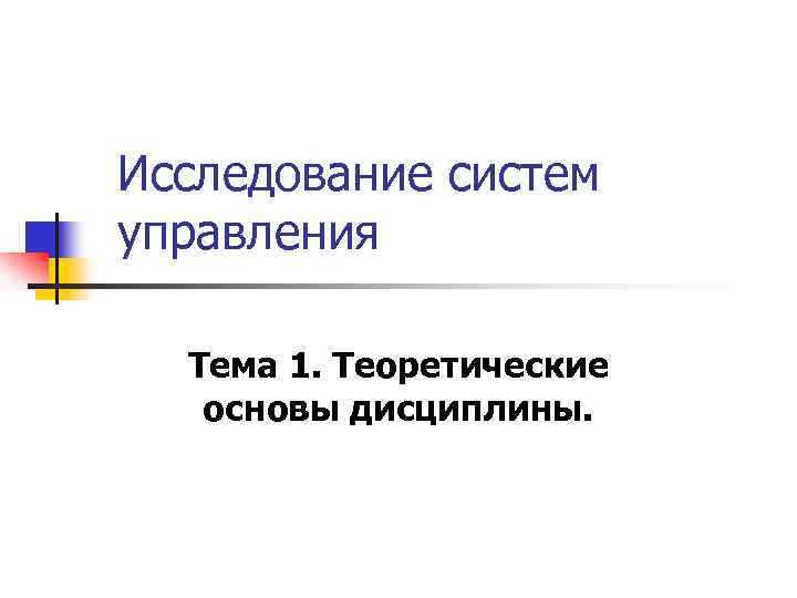 Исследование систем управления Тема 1. Теоретические основы дисциплины. 