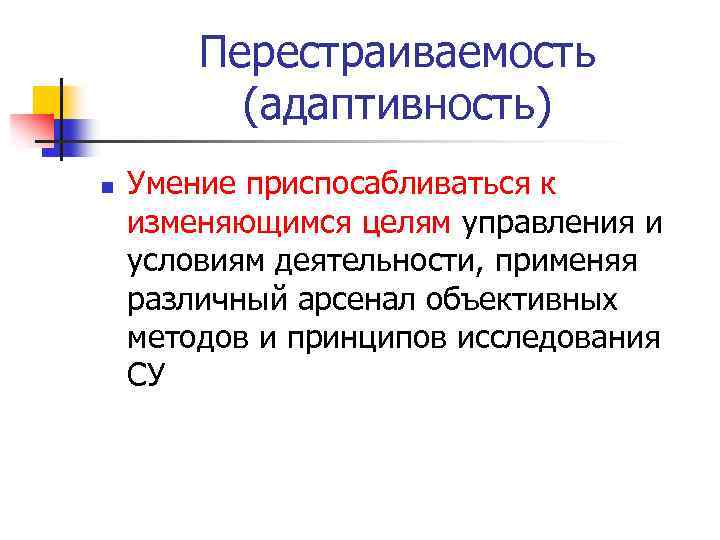 Перестраиваемость (адаптивность) n Умение приспосабливаться к изменяющимся целям управления и условиям деятельности, применяя различный