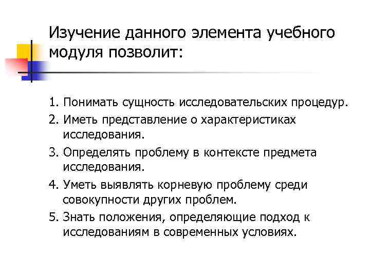 Изучение данного элемента учебного модуля позволит: 1. Понимать сущность исследовательских процедур. 2. Иметь представление