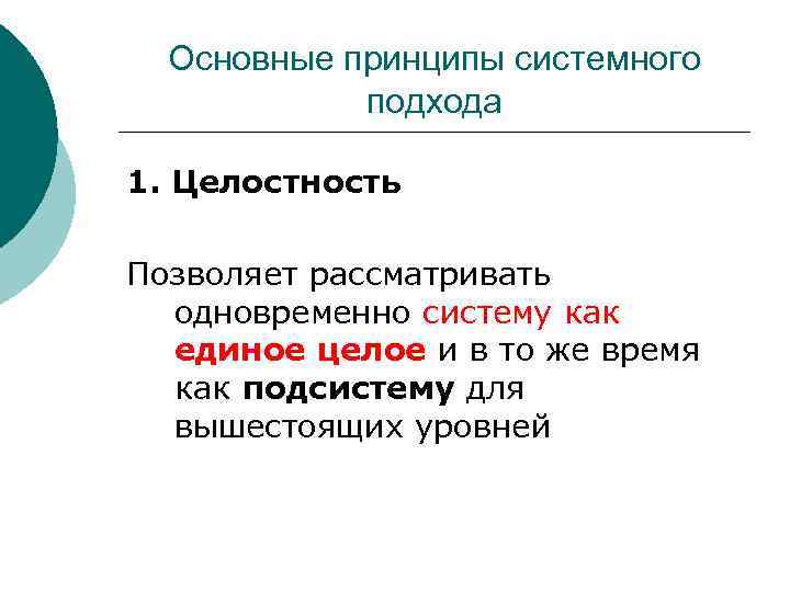 Основные принципы системного подхода 1. Целостность Позволяет рассматривать одновременно систему как единое целое и