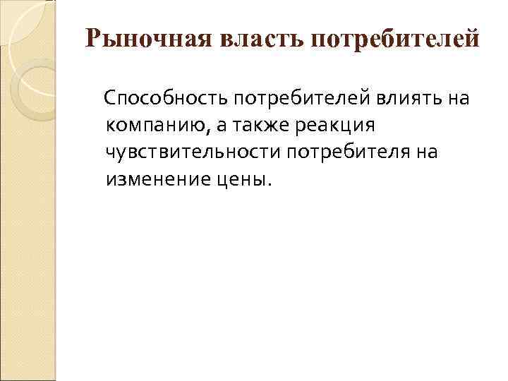 Рыночная власть потребителей Способность потребителей влиять на компанию, а также реакция чувствительности потребителя на