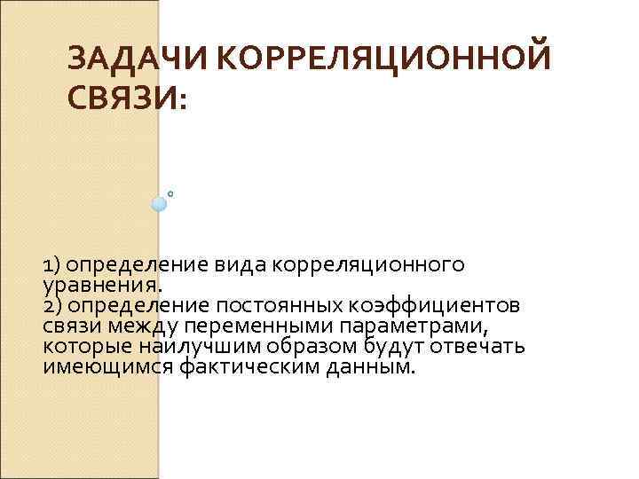 ЗАДАЧИ КОРРЕЛЯЦИОННОЙ СВЯЗИ: 1) определение вида корреляционного уравнения. 2) определение постоянных коэффициентов связи между
