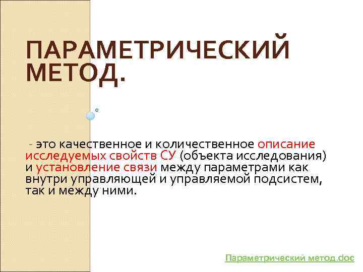 ПАРАМЕТРИЧЕСКИЙ МЕТОД. это качественное и количественное описание исследуемых свойств СУ (объекта исследования) и установление
