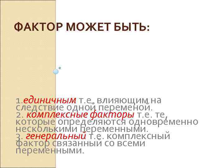 ФАКТОР МОЖЕТ БЫТЬ: 1. единичным т. е. влияющим на следствие одной переменой. 2. комплексные