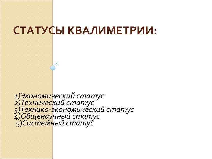 СТАТУСЫ КВАЛИМЕТРИИ: 1)Экономический статус 2)Технический статус 3)Технико-экономический статус 4)Общенаучный статус 5)Системный статус 