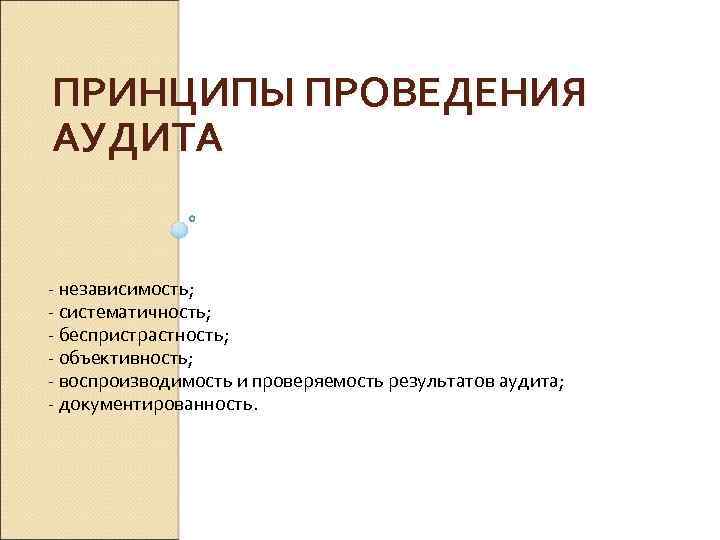 ПРИНЦИПЫ ПРОВЕДЕНИЯ АУДИТА независимость; систематичность; беспристрастность; объективность; воспроизводимость и проверяемость результатов аудита; документированность. 