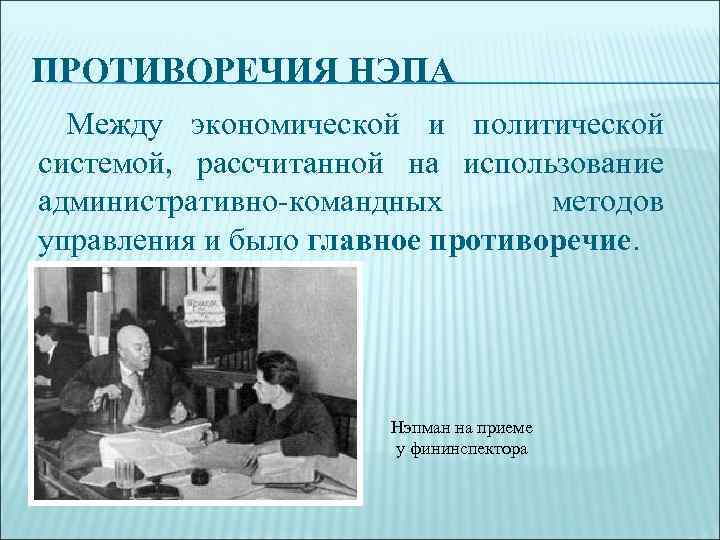 ПРОТИВОРЕЧИЯ НЭПА Между экономической и политической системой, рассчитанной на использование административно-командных методов управления и