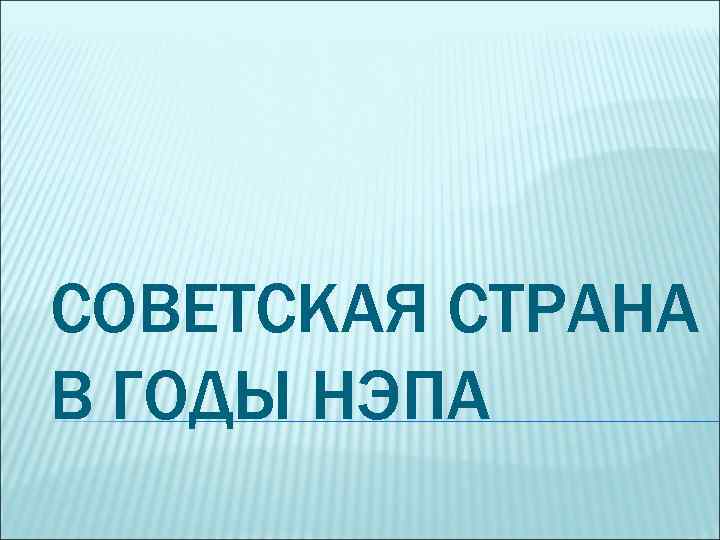 СОВЕТСКАЯ СТРАНА В ГОДЫ НЭПА 