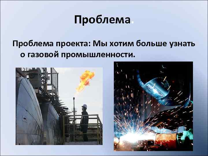   Проблема проекта: Мы хотим больше узнать о газовой промышленности. 
