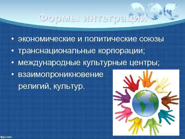   Формы интеграции •  экономические и политические союзы •  транснациональные корпорации;