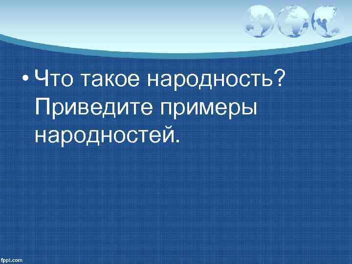  • Что такое народность?  Приведите примеры  народностей. 