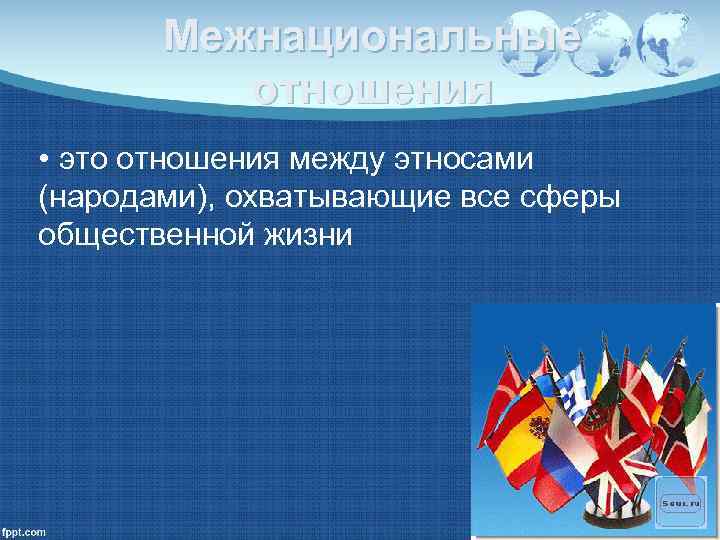   Межнациональные  отношения • это отношения между этносами (народами), охватывающие все сферы