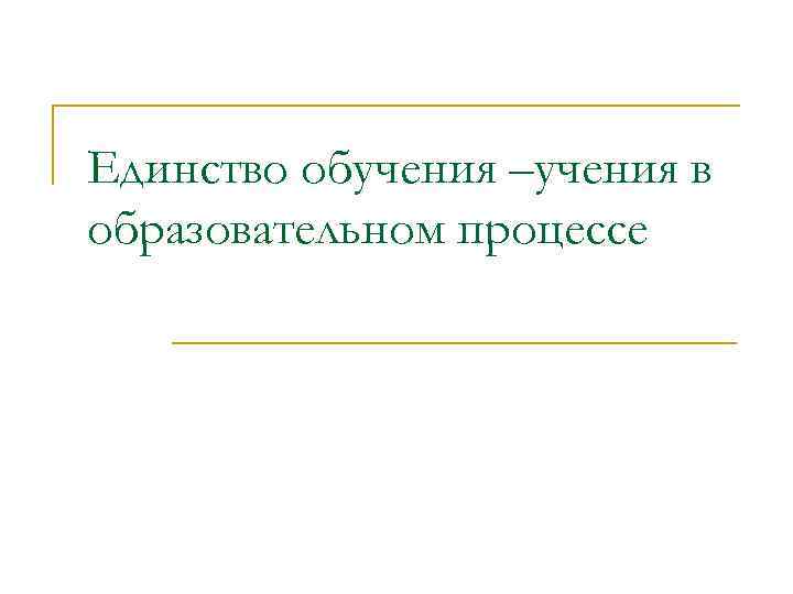 Единство обучения –учения в образовательном процессе 