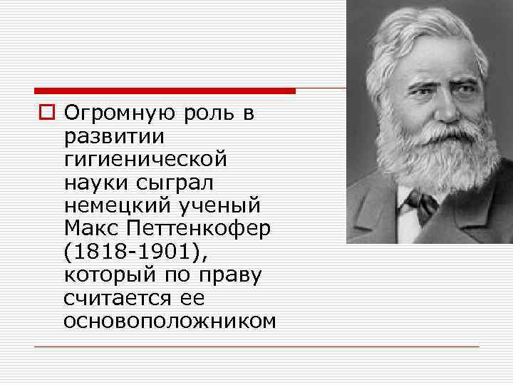 o Огромную роль в развитии гигиенической науки сыграл немецкий ученый Макс Петтенкофер (1818 -1901),