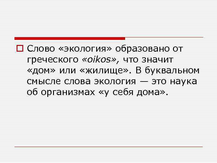o Слово «экология» образовано от греческого «oikos» , что значит «дом» или «жилище» .