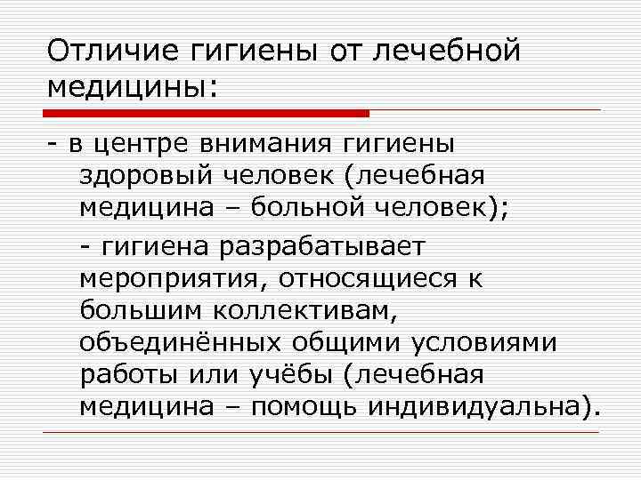 Отличие гигиены от лечебной медицины: - в центре внимания гигиены здоровый человек (лечебная медицина