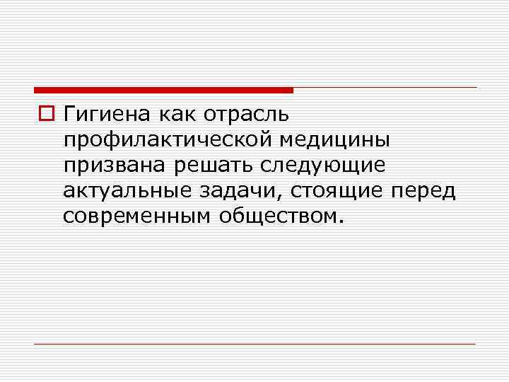 o Гигиена как отрасль профилактической медицины призвана решать следующие актуальные задачи, стоящие перед современным
