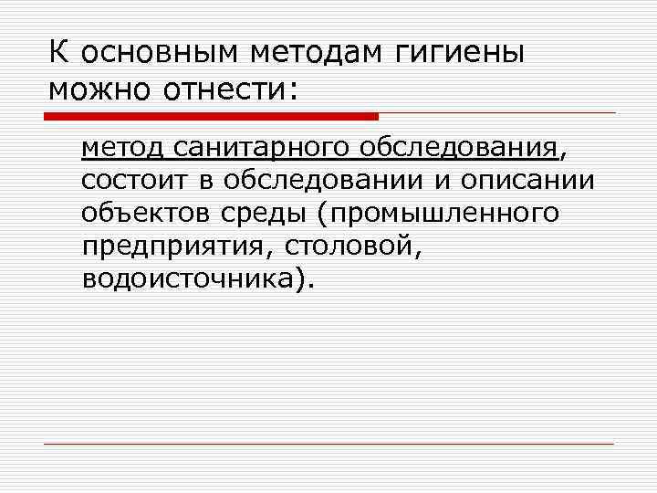 К основным методам гигиены можно отнести: метод санитарного обследования, состоит в обследовании и описании