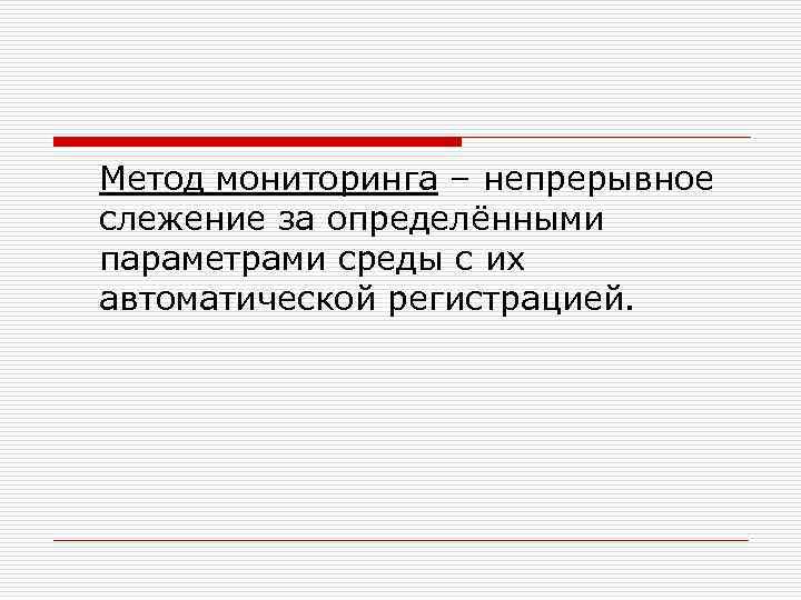 Метод мониторинга – непрерывное слежение за определёнными параметрами среды с их автоматической регистрацией. 