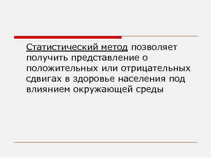 Статистический метод позволяет получить представление о положительных или отрицательных сдвигах в здоровье населения под