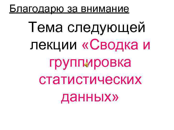 Благодарю за внимание Тема следующей лекции «Сводка и группировка статистических данных» 