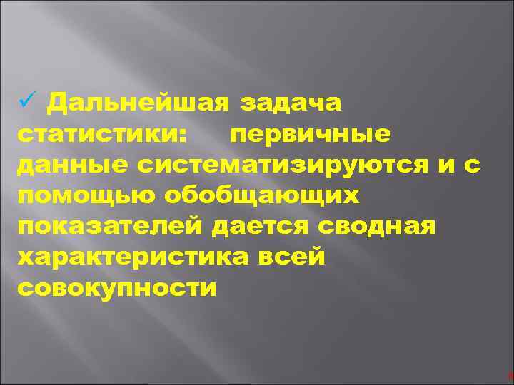 ü Дальнейшая задача статистики: первичные данные систематизируются и с помощью обобщающих показателей дается сводная