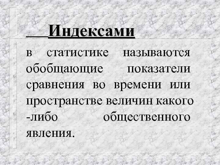 Индексами в статистике называются обобщающие показатели сравнения во времени или пространстве величин какого -либо