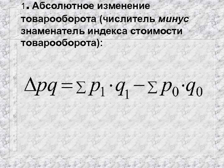 . 1 Абсолютное изменение товарооборота (числитель минус знаменатель индекса стоимости товарооборота): 