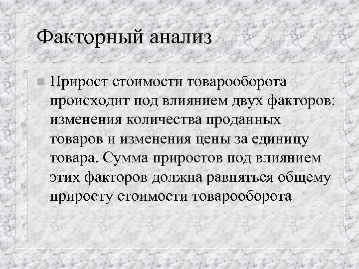 Факторный анализ n Прирост стоимости товарооборота происходит под влиянием двух факторов: изменения количества проданных