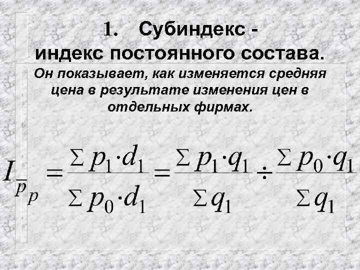 1. Субиндекс постоянного состава. Он показывает, как изменяется средняя цена в результате изменения цен