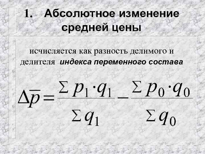 1. Абсолютное изменение средней цены исчисляется как разность делимого и делителя индекса переменного состава