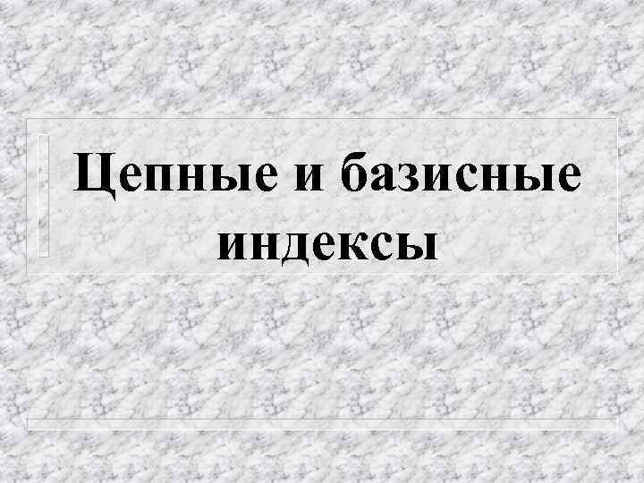 Цепные и базисные индексы 