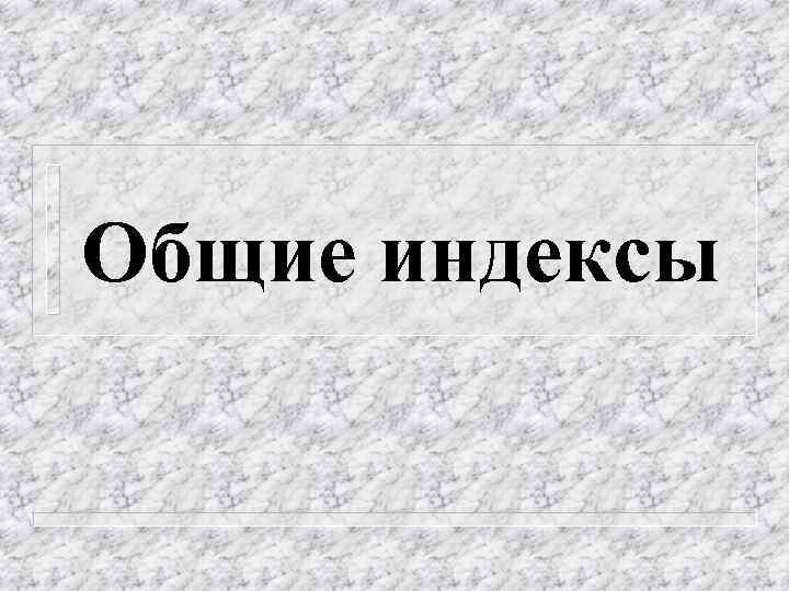 Общие индексы 