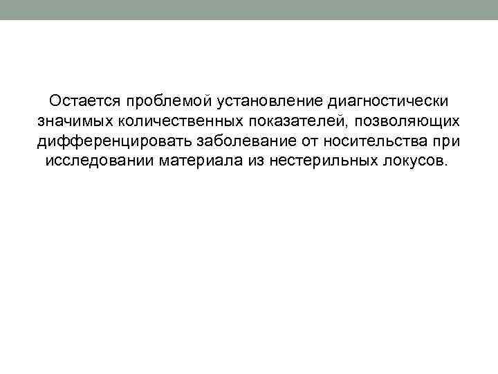 Остается проблемой установление диагностически значимых количественных показателей, позволяющих дифференцировать заболевание от носительства при исследовании