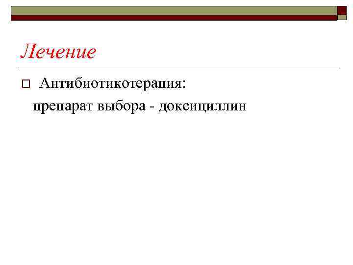Лечение o Антибиотикотерапия: препарат выбора - доксициллин 