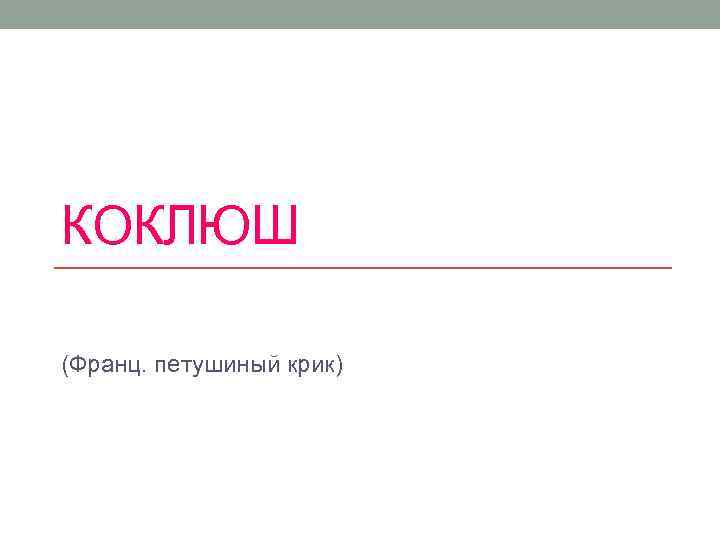 КОКЛЮШ (Франц. петушиный крик) 