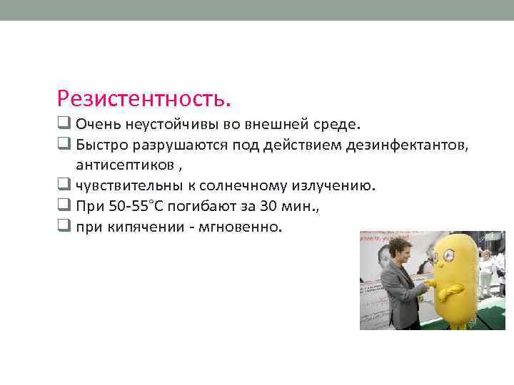 Резистентность. q Очень неустойчивы во внешней среде. q Быстро разрушаются под действием дезинфектантов, антисептиков