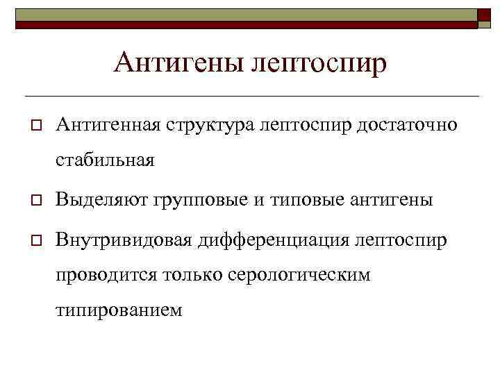 Антигены лептоспир o Антигенная структура лептоспир достаточно стабильная o Выделяют групповые и типовые антигены