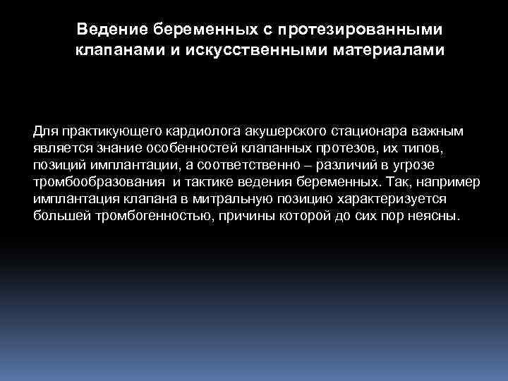 Ведение беременных с протезированными клапанами и искусственными материалами Для практикующего кардиолога акушерского стационара важным