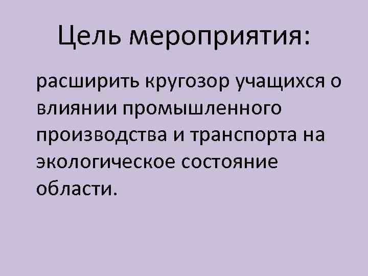 Цель мероприятия: расширить кругозор учащихся о влиянии промышленного производства и транспорта на экологическое состояние