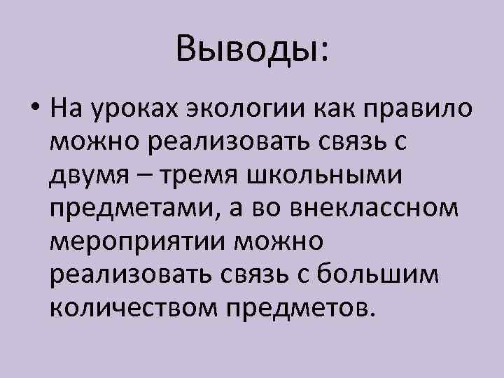 Выводы: • На уроках экологии как правило можно реализовать связь с двумя – тремя