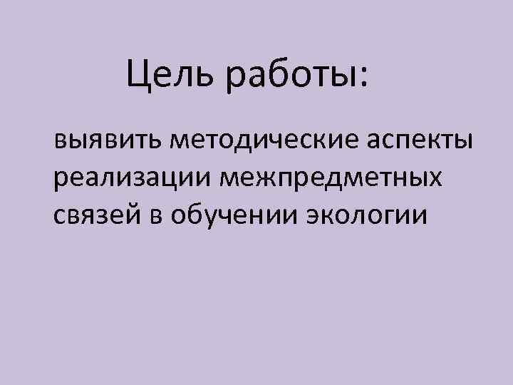 Цель работы: выявить методические аспекты реализации межпредметных связей в обучении экологии 
