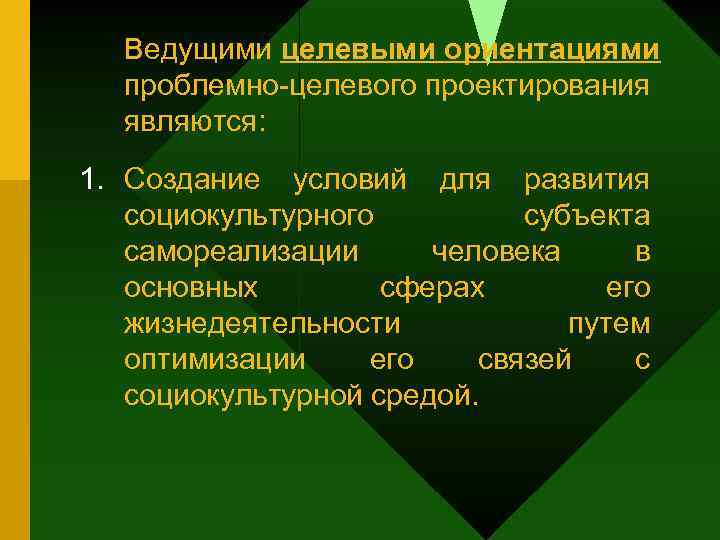 Ведущими целевыми ориентациями проблемно-целевого проектирования являются: 1. Создание условий для развития социокультурного субъекта самореализации